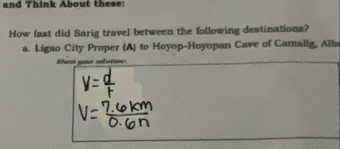 and Think About these:
How fast did Sarig travel between the following destinations?
a. Ligao City Proper (A) to Hoyop-Hoyopan Cave of Camalig, Alba
Shew you selution: