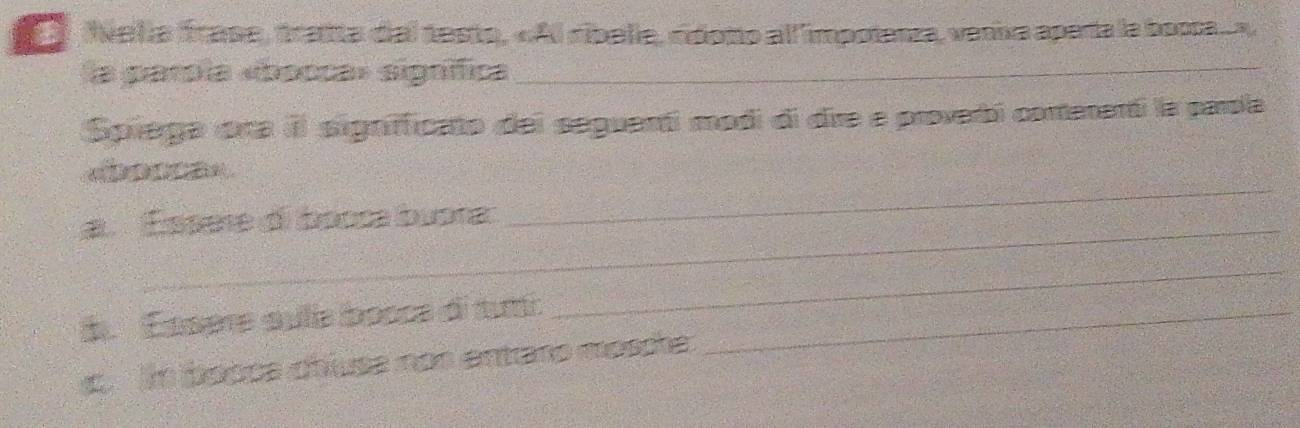 Nelía frase, tranta del testo, «Al ribelle, cídono all impotenza, vera aparta la boca » 
a parola «booca» signíffica_ 
Spiega ona il signifficato del seguentí modi di dire e proverbi conenenói la parola 

a Éssere di bocca buota. 
_ 
i. Easere sulle bosce di turi_ 
_ 
. Im booca chlusa non entrano mosche: