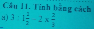 Tính bằng cách 
a) 3:1 1/2 -2*  2/3 