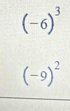 (-6)^3
(-9)^2