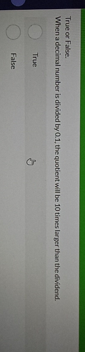 True or False.
When a decimal number is divided by 0.1, the quotient will be 10 times larger than the dividend.
True
False