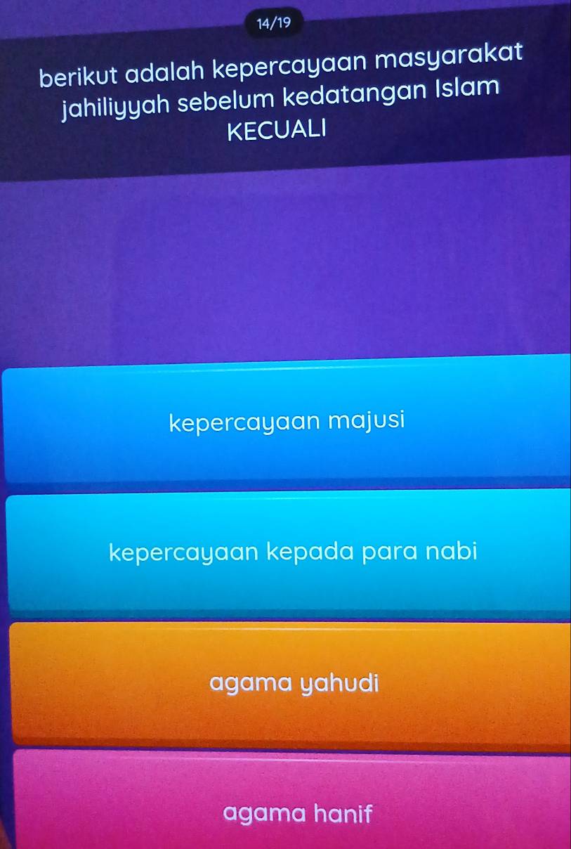 14/19
berikut adalah kepercayaan masyarakat
jahiliyyah sebelum kedatangan Islam
KECUALI
kepercayaan majusi
kepercayaan kepada para nabi
agama yahudi
agama hanif