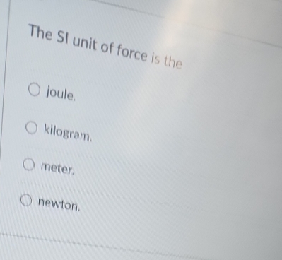 The SI unit of force is the
joule.
kilogram.
meter.
newton.