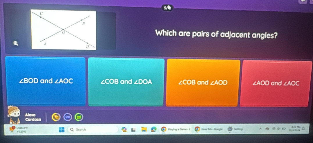 Which are pairs of adjacent angles?
④
∠BOD and ∠ AOC ∠COB and ∠DOA ∠COB and ∠ AOD ∠ AOD and ∠ AOC
Alexa
Cardoza
USD/JPY Search Playing a Game - New Tsb - Goog
+1.30%