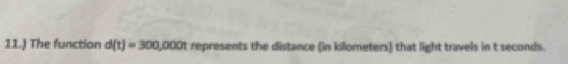 11.) The function d(t)=300,000t represents the distance (in kilometers) that light travels in t seconds.