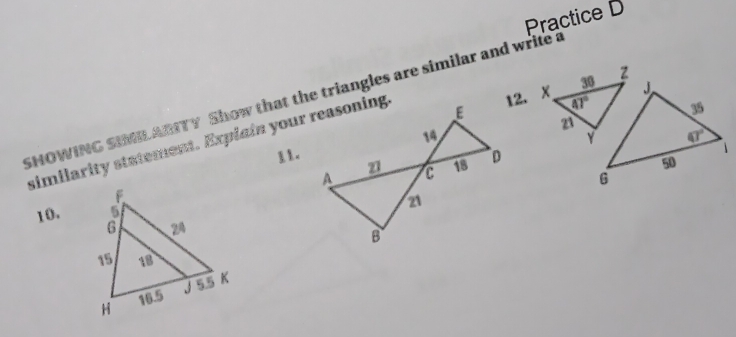 Practice D
SHOWING SIMLARTY Show that the triangles are similar and write a 12.
similarity statement. Explain your reasoning
11.
10.