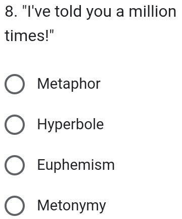 "I've told you a million
times!"
Metaphor
Hyperbole
Euphemism
Metonymy