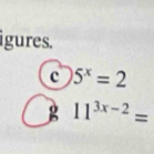 igures. 
c 5^x=2
g 11^(3x-2)=