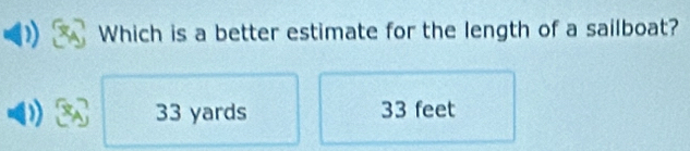 Which is a better estimate for the length of a sailboat?
33 yards 33 feet