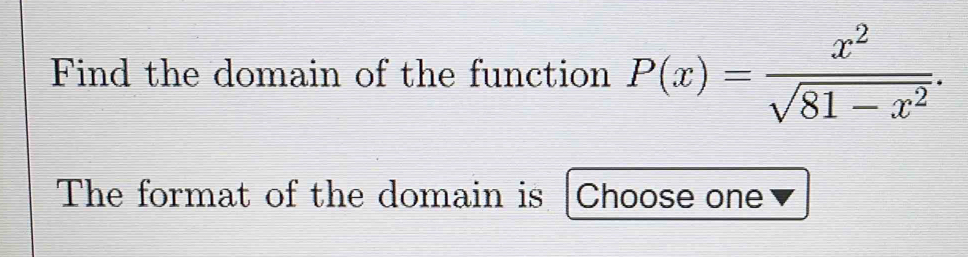 Find the domain of the function P(x)= x^2/sqrt(81-x^2) . 
The format of the domain is Choose one