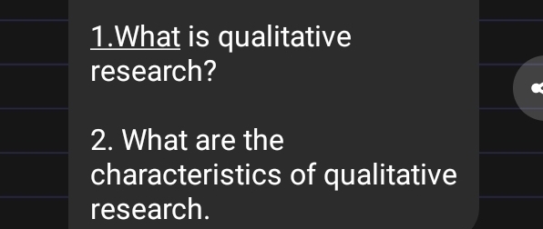 What is qualitative 
research? 
2. What are the 
characteristics of qualitative 
research.