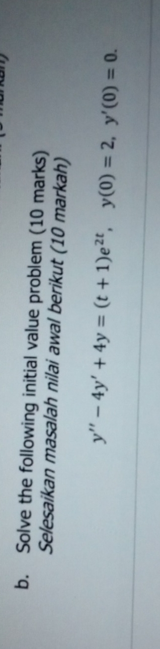 Solve the following initial value problem (10 marks) 
Selesaikan masalah nilai awal berikut (10 markah)
y''-4y'+4y=(t+1)e^(2t), y(0)=2, y'(0)=0.