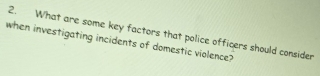 What are some key factors that police officers should consider 
when investigating incidents of domestic violence?