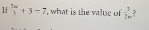 If  2w/3 +3=7 , what is the value of  3/2w  C