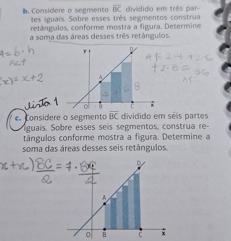 Considere o segmento overline BC dividido em três par- 
tes iguais. Sobre esses três segmentos construa 
retângulos, conforme mostra a figura. Determine 
a soma das áreas desses três retângulos. 
Uisã 1 
c. Considere o segmento overline BC dividido em seis partes 
iguais. Sobre esses seis segmentos, construa re- 
tângulos conforme mostra a figura. Determine a 
soma das áreas desses seis retângulos.