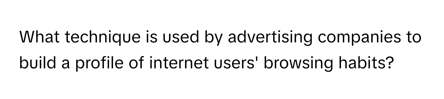 What technique is used by advertising companies to build a profile of internet users' browsing habits?