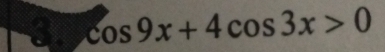 3 cos 9x+4cos 3x>0