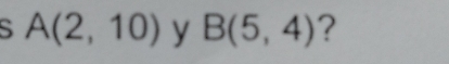 A(2,10) y B(5,4) ?