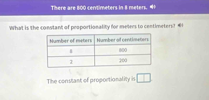 There are 800 centimeters in 8 meters. 
What is the constant of proportionality for meters to centimeters? 
The constant of proportionality is □.