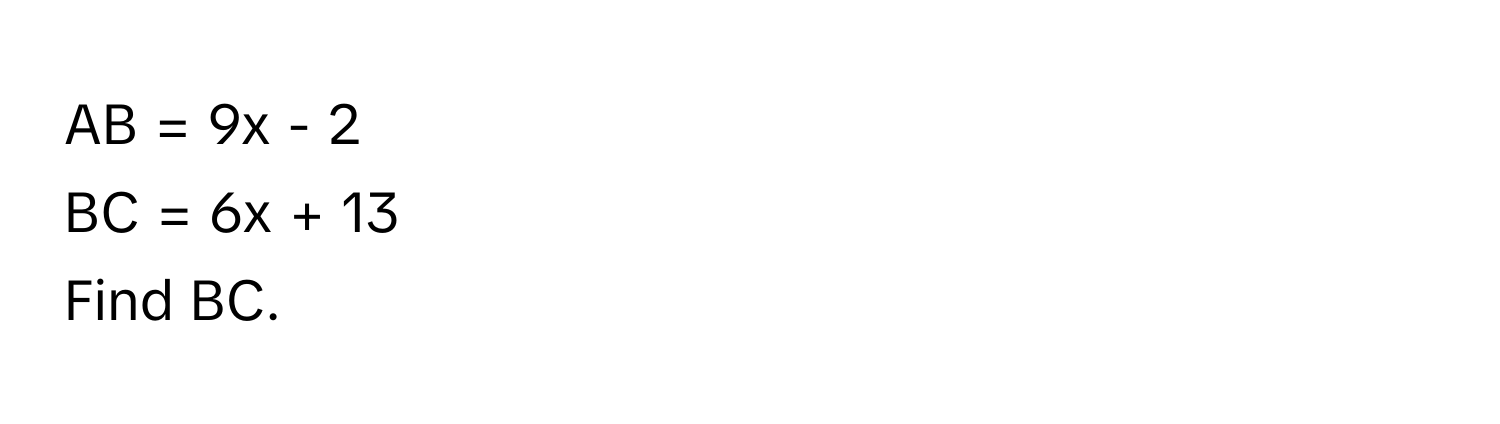 AB = 9x - 2
BC = 6x + 13
Find BC.