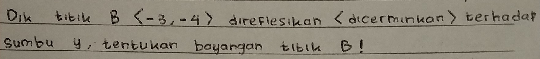 Dik titik B direflesikan (dicerminuan) terhadap 
sumbu y, tentuuan bayargan titlk B!