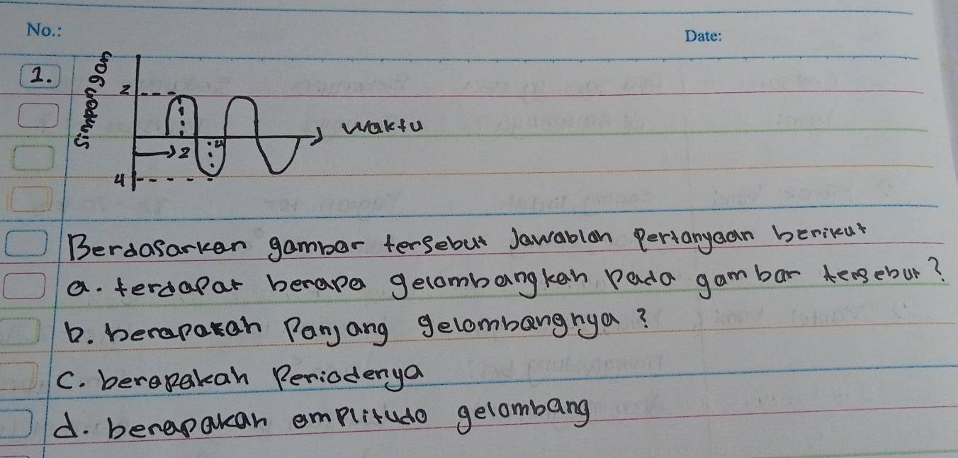8
2
Wakfu
2
u
Berdasarker gambar tersebut Jawablon Perianyaan berikut
a. ferdapar berape gelombangkan pada gambar tengebur?
6. berapaah Paryang gelombangrya?
C. beropakan Periodenya
d. berapakan emplitudo gelombang