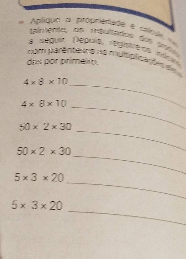 a seguir. Depois, registre os nór i 
com parênteses as multipicaç t e s 
das por primeiro 
_
4* 8* 10
_
4* 8* 10
_
50* 2* 30
_
50* 2* 30
_
5* 3* 20
_
5* 3* 20