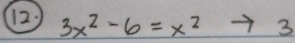 (12) 3x^2-6=x^2 3