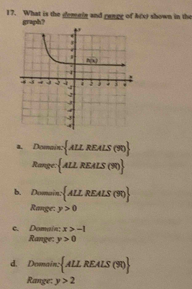 What is the demain and range of h(x) shown in the
graph?
2. Domain:  ALL REALS (90)
Range:ALL REALS (R)
B. Domain: ALL REALS (R0)
Range: y>0
c. Domain: x>-1
Range: y>0
d. Domain: ALL REALS (R)
Range: y>2