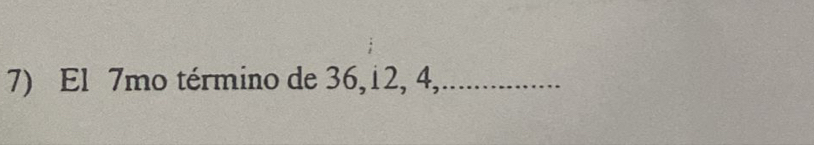 El 7mo término de 36, i2, 4,................