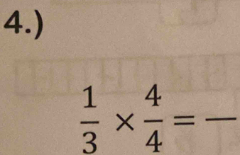 4.)
 1/3 *  4/4 =frac 