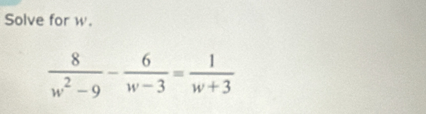 Solve for w.
 8/w^2-9 - 6/w-3 = 1/w+3 