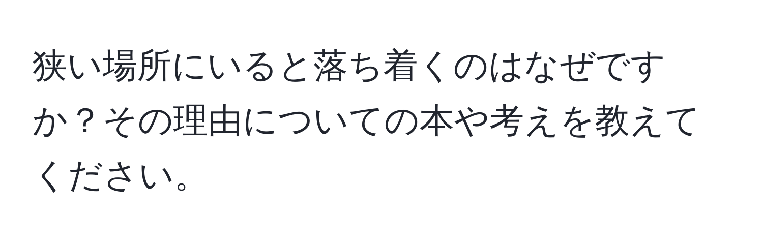 狭い場所にいると落ち着くのはなぜですか？その理由についての本や考えを教えてください。