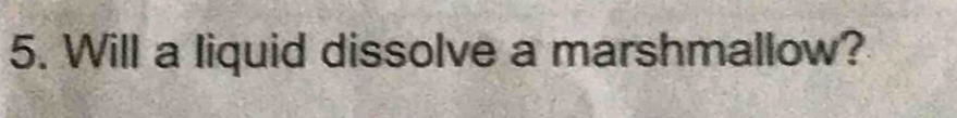 Will a liquid dissolve a marshmallow?