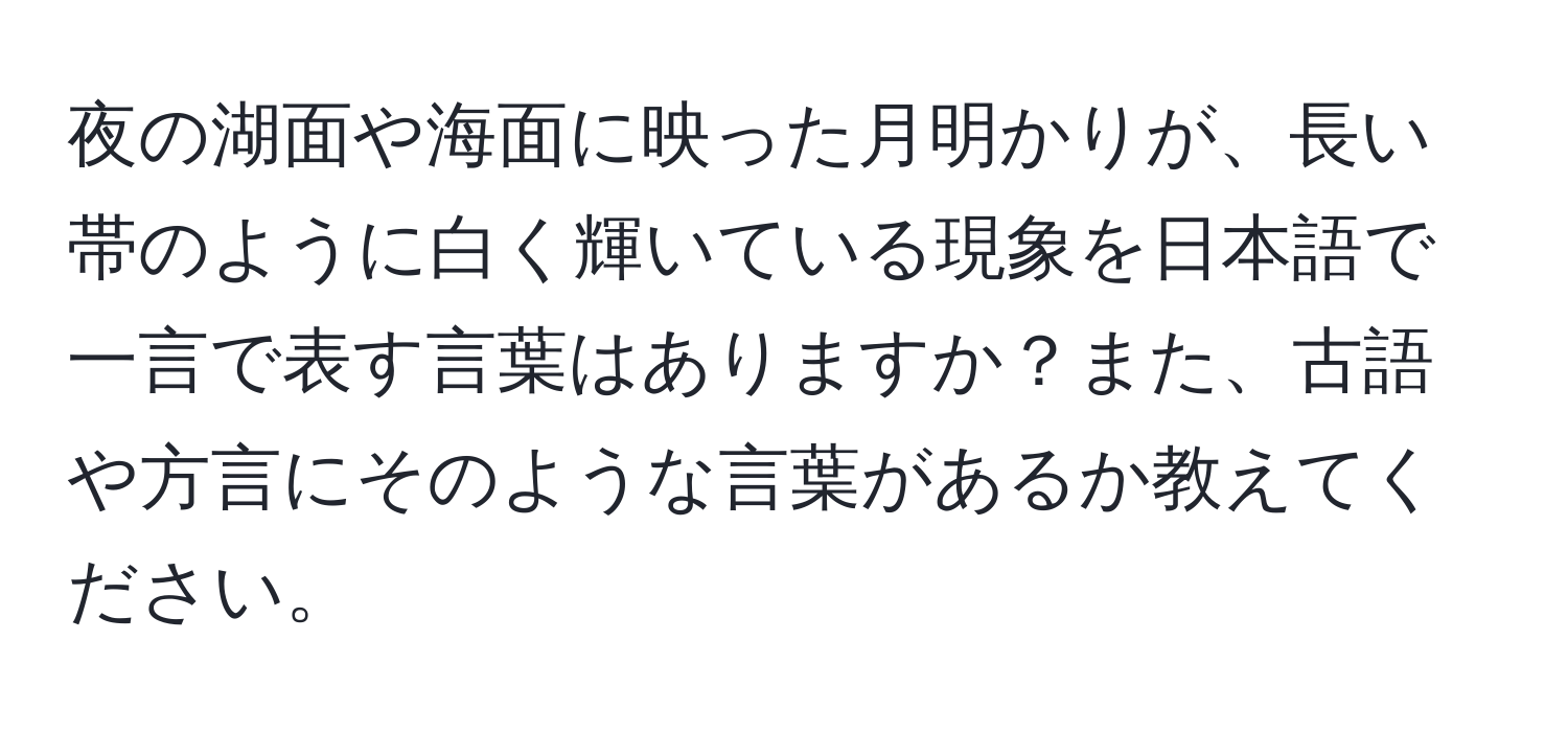 夜の湖面や海面に映った月明かりが、長い帯のように白く輝いている現象を日本語で一言で表す言葉はありますか？また、古語や方言にそのような言葉があるか教えてください。