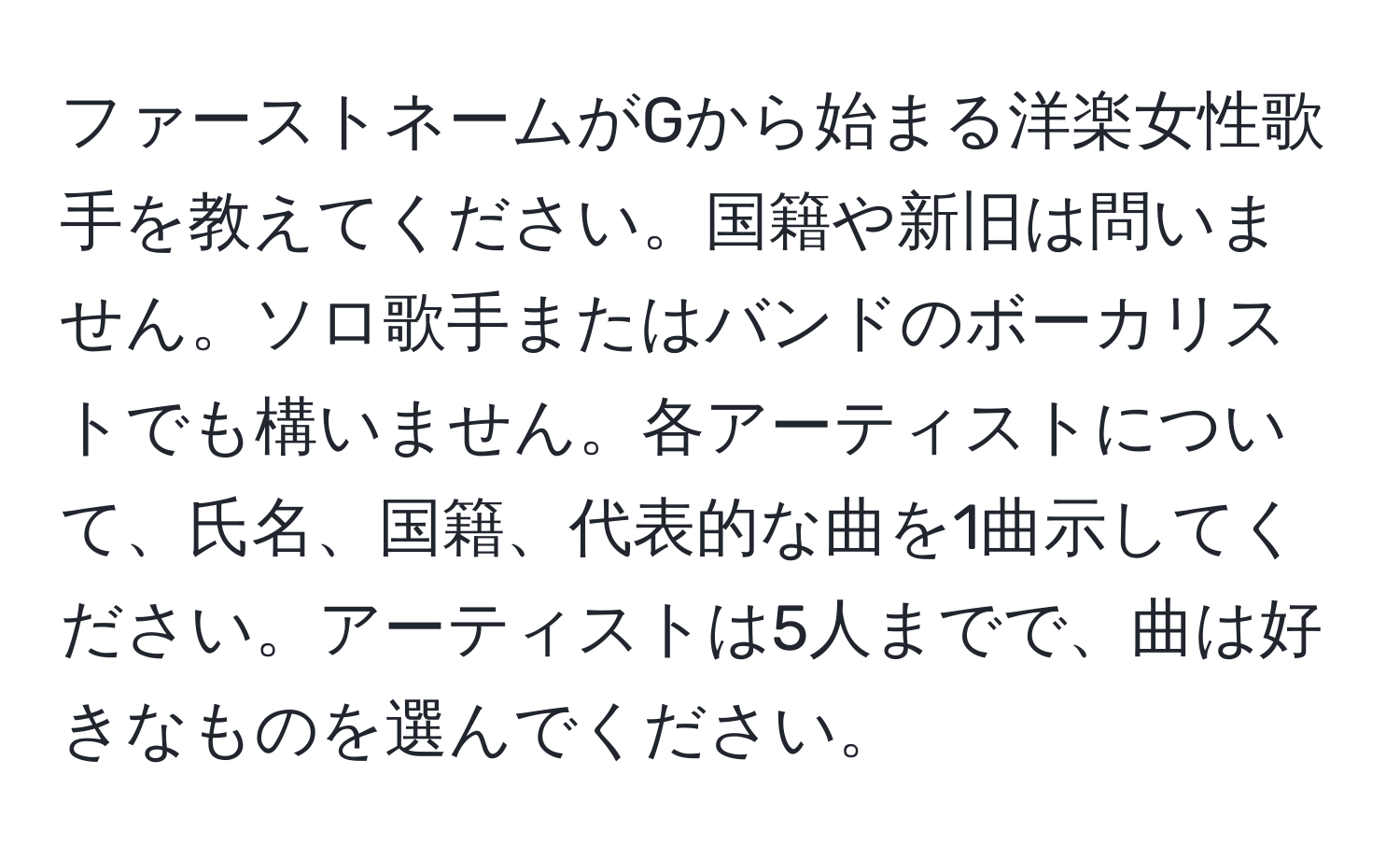 ファーストネームがGから始まる洋楽女性歌手を教えてください。国籍や新旧は問いません。ソロ歌手またはバンドのボーカリストでも構いません。各アーティストについて、氏名、国籍、代表的な曲を1曲示してください。アーティストは5人までで、曲は好きなものを選んでください。