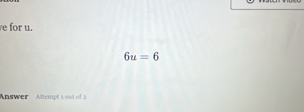 for u.
6u=6
Answer Attempt 1 out of 2