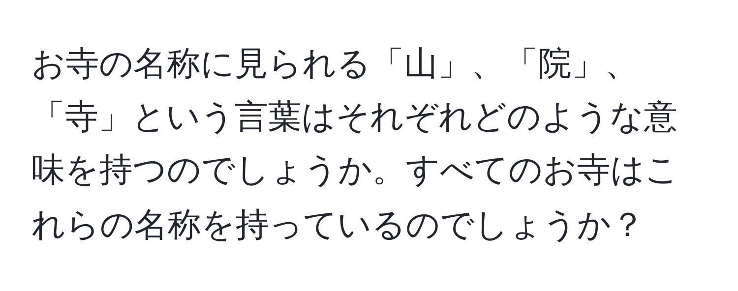 お寺の名称に見られる「山」、「院」、「寺」という言葉はそれぞれどのような意味を持つのでしょうか。すべてのお寺はこれらの名称を持っているのでしょうか？