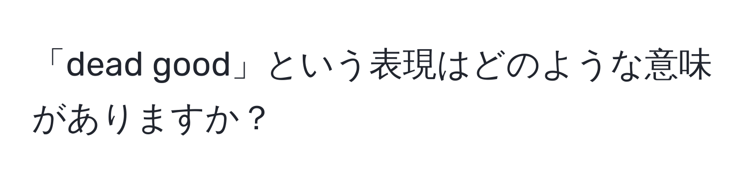 「dead good」という表現はどのような意味がありますか？