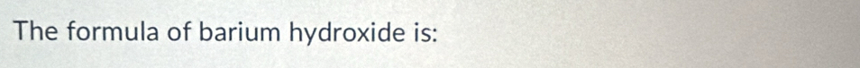 The formula of barium hydroxide is: