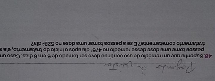 Suponha que um remédio de uso contínuo deve ser tomado de 6 em 6 dias. Caso um 
pessoa tome uma dose desse remédio no 476° dia após o início do tratamento, ela s 
tratamento corretamente? E se a pessoa tomar uma dose no 528° dia?