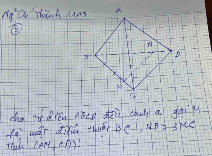 Ng^2 Chi thanh MA3 A 
② 
N
B
D

M
cho túdién ABcn dēù caun a geil 
la wái diǎm +óuǒo Be MB=3MC
Tink (AM,CD)