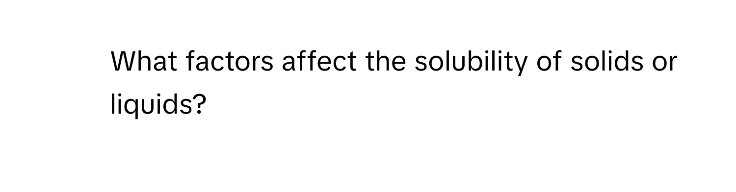 What factors affect the solubility of solids or liquids?