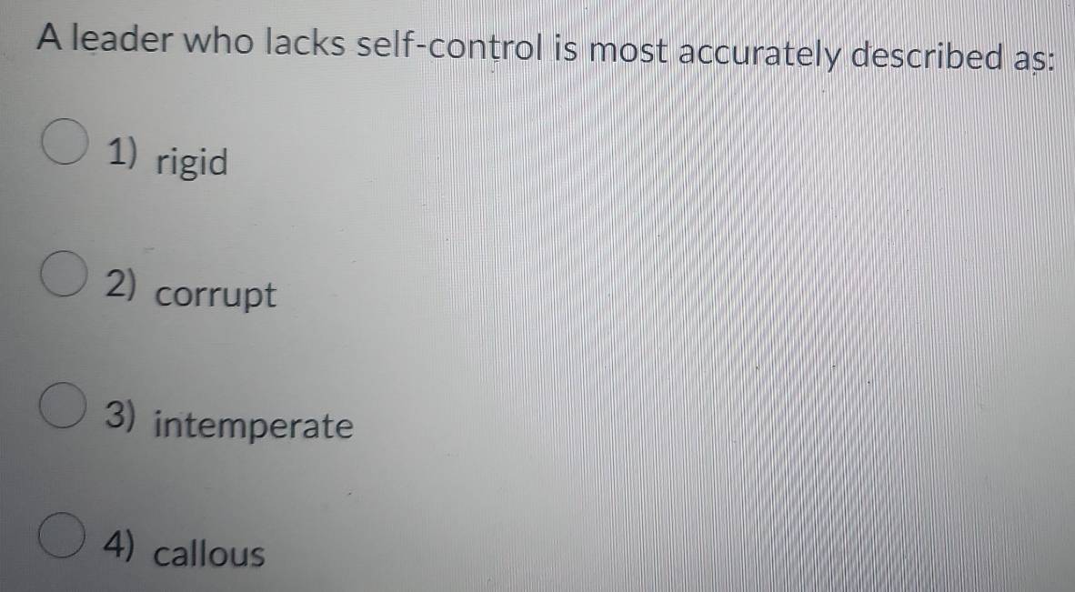 A leader who lacks self-control is most accurately described as:
1) rigid
2) corrupt
3) intemperate
4) callous