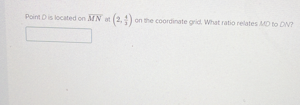 Point D is located on overline MN at (2, 4/3 ) on the coordinate grid. What ratio relates MD to DN?