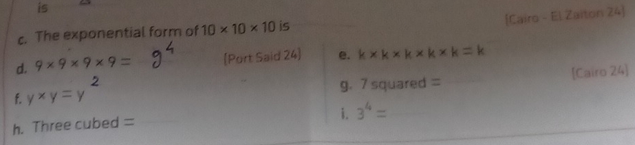 is 
[Cairo - El Zaiton 24] 
c. The exponential form of 10* 10* 10 is 
d. 9* 9* 9* 9= [Port Said 24] e. k* k* k* k* k=k
f. y* y=y g. 7 squared = [Cairo 24] 
i. 3^4=
h. Three cubed =