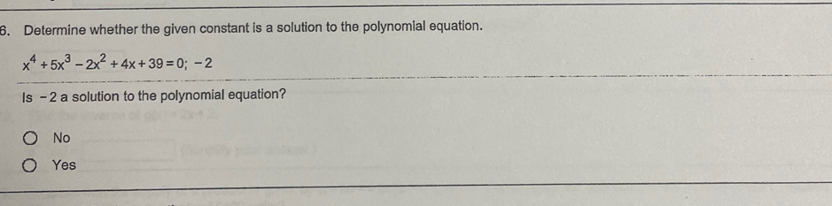 Determine whether the given constant is a solution to the polynomial equation.
x^4+5x^3-2x^2+4x+39=0;-2
Is - 2 a solution to the polynomial equation?
No
Yes