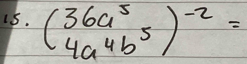 beginpmatrix 36a^5 4a^4b^5end(pmatrix)^(-2)=