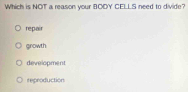 Which is NOT a reason your BODY CELLS need to divide?
repair
growth
development
reproduction