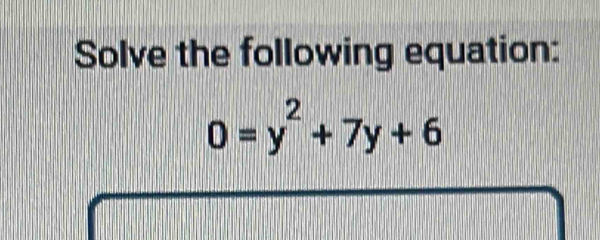 Solve the following equation:
0=y^2+7y+6